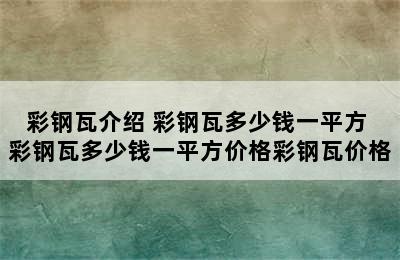 彩钢瓦介绍 彩钢瓦多少钱一平方 彩钢瓦多少钱一平方价格彩钢瓦价格